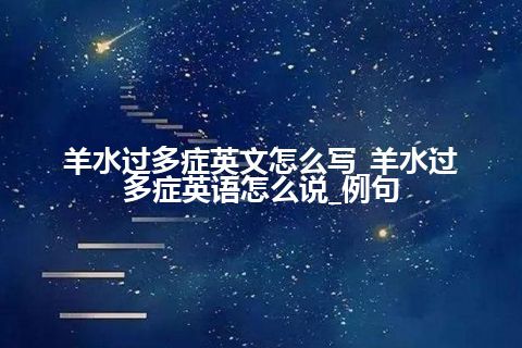 羊水过多症英文怎么写_羊水过多症英语怎么说_例句