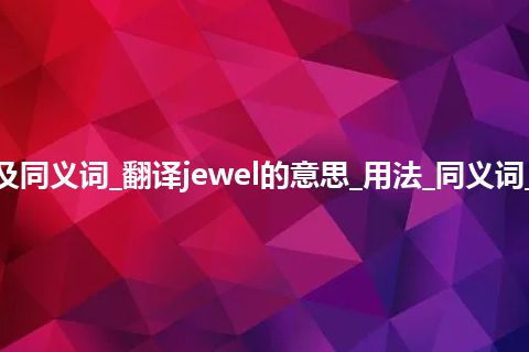 jewel什么意思及同义词_翻译jewel的意思_用法_同义词_例句_英语短语