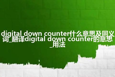 digital down counter什么意思及同义词_翻译digital down counter的意思_用法