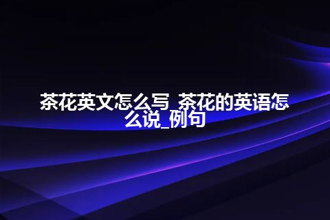 茶花英文怎么写_茶花的英语怎么说_例句