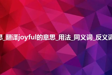 joyful是什么意思_翻译joyful的意思_用法_同义词_反义词_例句_英语短语