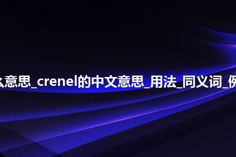 crenel是什么意思_crenel的中文意思_用法_同义词_例句_英语短语