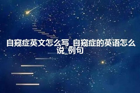 自窥症英文怎么写_自窥症的英语怎么说_例句
