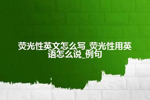 荧光性英文怎么写_荧光性用英语怎么说_例句