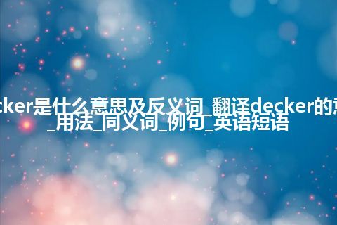 decker是什么意思及反义词_翻译decker的意思_用法_同义词_例句_英语短语