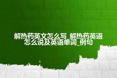 解热药英文怎么写_解热药英语怎么说及英语单词_例句