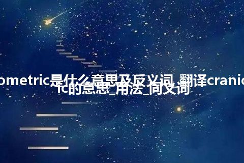 craniometric是什么意思及反义词_翻译craniometric的意思_用法_同义词