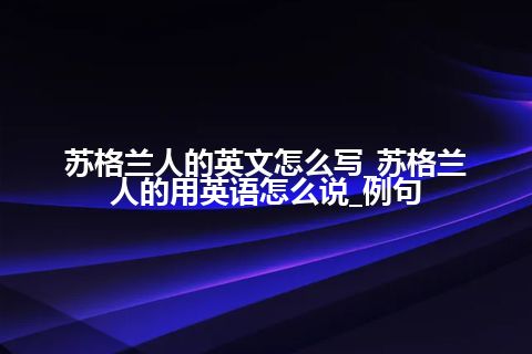 苏格兰人的英文怎么写_苏格兰人的用英语怎么说_例句