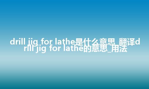 drill jig for lathe是什么意思_翻译drill jig for lathe的意思_用法