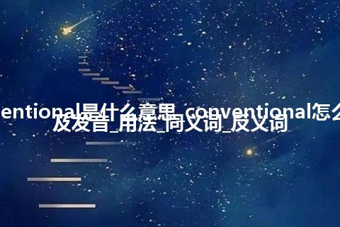conventional是什么意思_conventional怎么翻译及发音_用法_同义词_反义词
