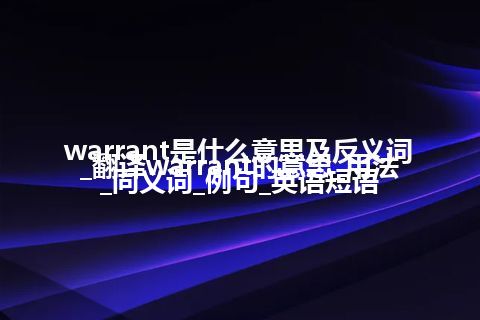 warrant是什么意思及反义词_翻译warrant的意思_用法_同义词_例句_英语短语