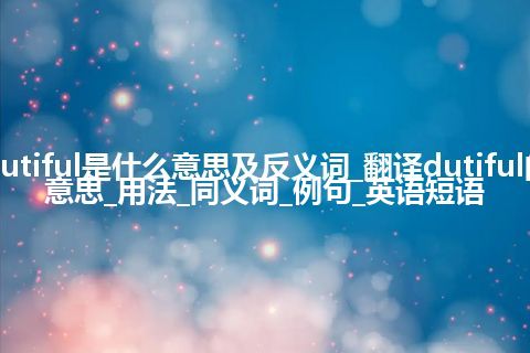 dutiful是什么意思及反义词_翻译dutiful的意思_用法_同义词_例句_英语短语