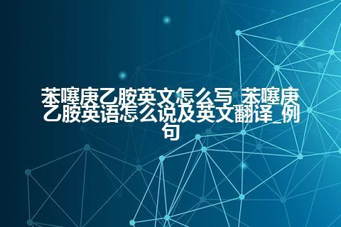 苯噻庚乙胺英文怎么写_苯噻庚乙胺英语怎么说及英文翻译_例句