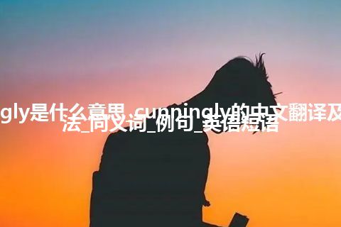 cunningly是什么意思_cunningly的中文翻译及音标_用法_同义词_例句_英语短语