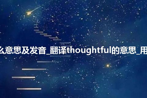 thoughtful是什么意思及发音_翻译thoughtful的意思_用法_同义词_反义词