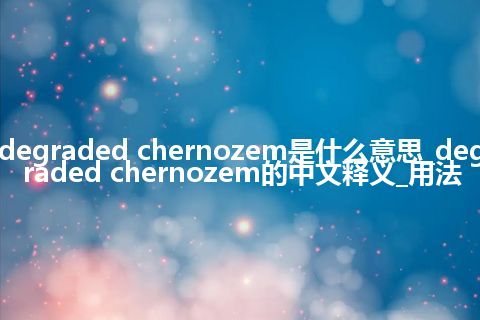 degraded chernozem是什么意思_degraded chernozem的中文释义_用法