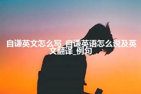 自谦英文怎么写_自谦英语怎么说及英文翻译_例句