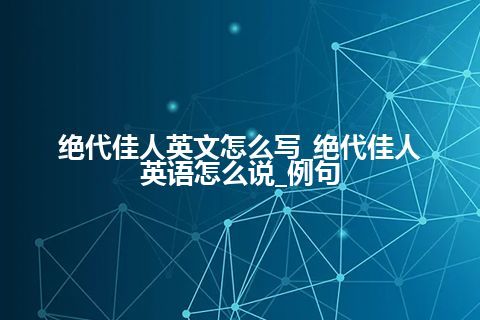 绝代佳人英文怎么写_绝代佳人英语怎么说_例句