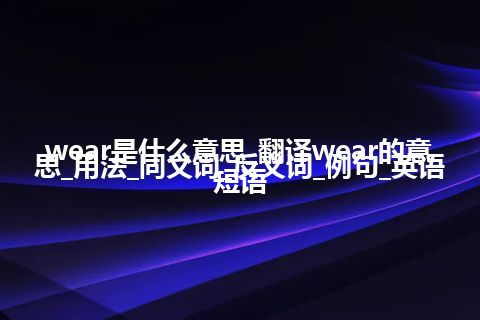 wear是什么意思_翻译wear的意思_用法_同义词_反义词_例句_英语短语