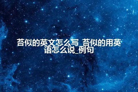 苔似的英文怎么写_苔似的用英语怎么说_例句