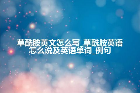 草酰胺英文怎么写_草酰胺英语怎么说及英语单词_例句