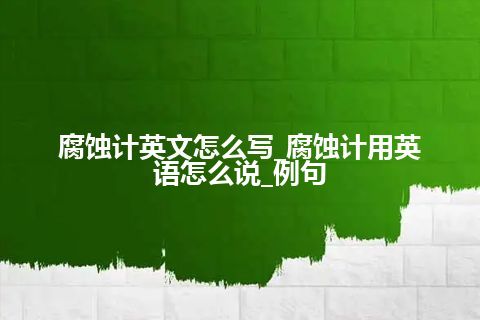 腐蚀计英文怎么写_腐蚀计用英语怎么说_例句