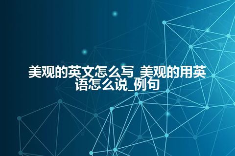 美观的英文怎么写_美观的用英语怎么说_例句