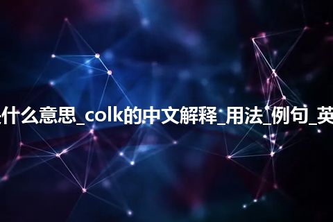 colk是什么意思_colk的中文解释_用法_例句_英语短语