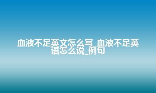 血液不足英文怎么写_血液不足英语怎么说_例句