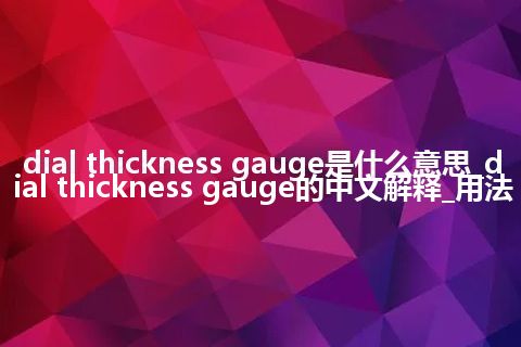 dial thickness gauge是什么意思_dial thickness gauge的中文解释_用法