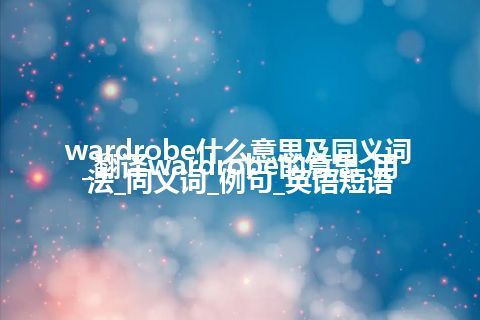 wardrobe什么意思及同义词_翻译wardrobe的意思_用法_同义词_例句_英语短语