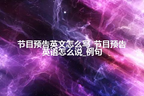 节目预告英文怎么写_节目预告英语怎么说_例句