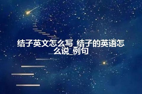 结子英文怎么写_结子的英语怎么说_例句