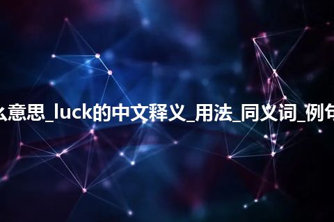 luck是什么意思_luck的中文释义_用法_同义词_例句_英语短语