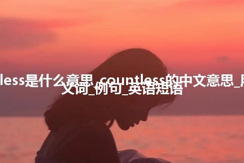 countless是什么意思_countless的中文意思_用法_同义词_例句_英语短语
