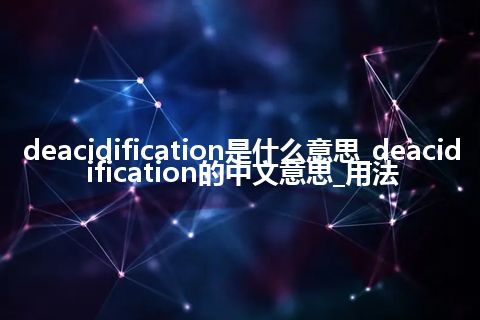 deacidification是什么意思_deacidification的中文意思_用法