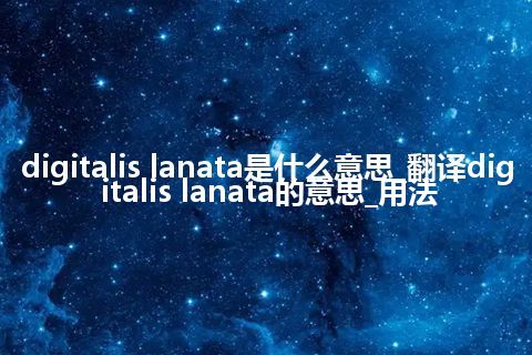 digitalis lanata是什么意思_翻译digitalis lanata的意思_用法