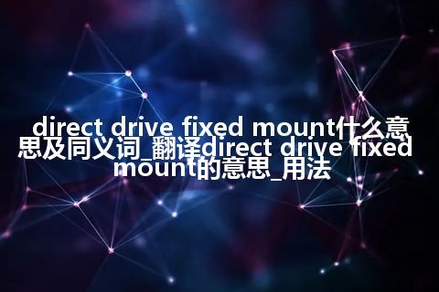 direct drive fixed mount什么意思及同义词_翻译direct drive fixed mount的意思_用法