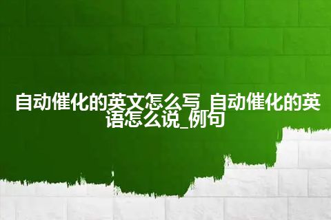 自动催化的英文怎么写_自动催化的英语怎么说_例句