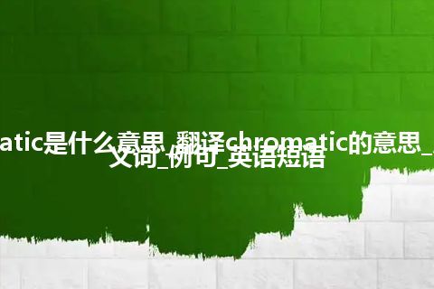 chromatic是什么意思_翻译chromatic的意思_用法_反义词_例句_英语短语