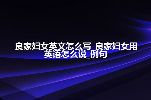良家妇女英文怎么写_良家妇女用英语怎么说_例句
