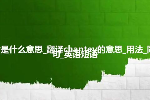 chantey是什么意思_翻译chantey的意思_用法_同义词_例句_英语短语