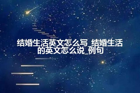 结婚生活英文怎么写_结婚生活的英文怎么说_例句