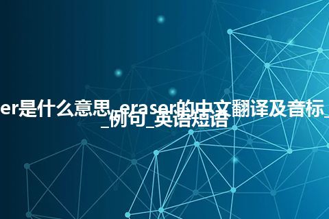 eraser是什么意思_eraser的中文翻译及音标_用法_例句_英语短语