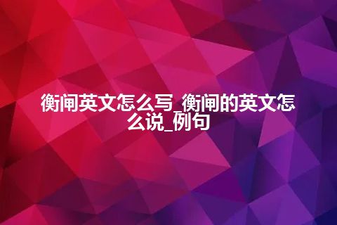衡闸英文怎么写_衡闸的英文怎么说_例句
