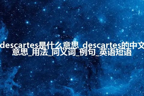 descartes是什么意思_descartes的中文意思_用法_同义词_例句_英语短语
