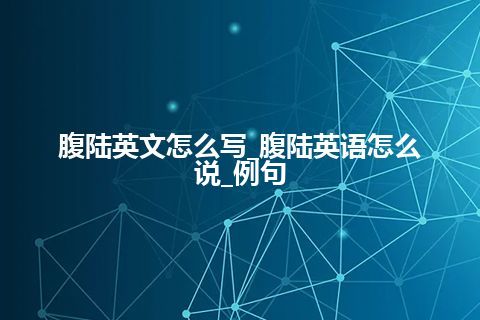 腹陆英文怎么写_腹陆英语怎么说_例句