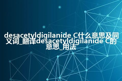 desacetyldigilanide C什么意思及同义词_翻译desacetyldigilanide C的意思_用法