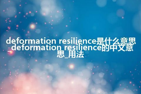 deformation resilience是什么意思_deformation resilience的中文意思_用法