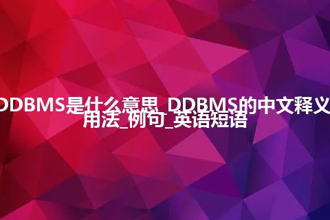 DDBMS是什么意思_DDBMS的中文释义_用法_例句_英语短语